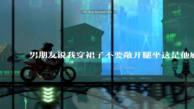 男朋友说我穿裙子不要敞开腿坐这是他底线，我该怎么办？