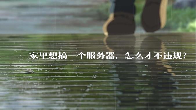 家里想搞一个服务器，怎么才不违规？