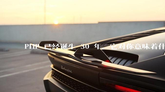 PHP 已经诞生 30 年，它对你意味着什么？