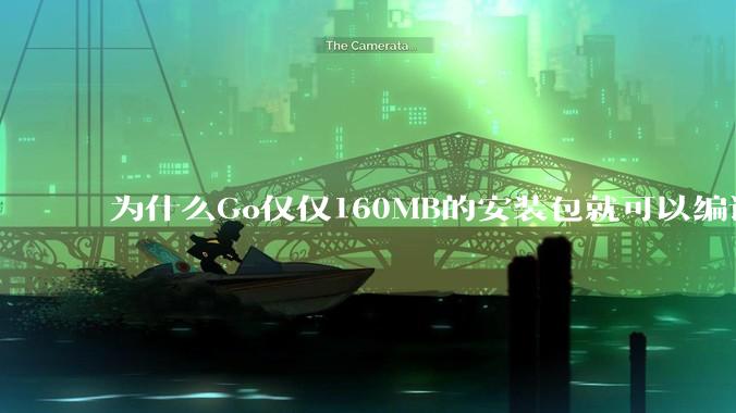为什么Go仅仅160MB的安装包就可以编译程序，而Rust却还需要几个GB的VC++才能编译？