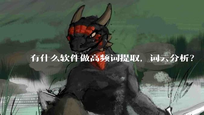 有什么软件做高频词提取，词云分析？