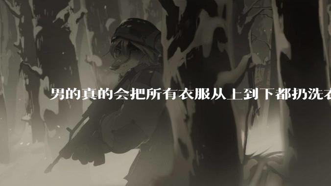男的真的会把所有衣服从上到下都扔洗衣机吗？
