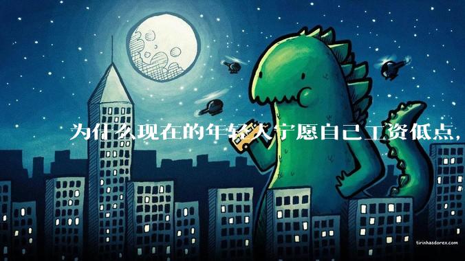 为什么现在的年轻人宁愿自己工资低点，也要过得舒服、不那么累?