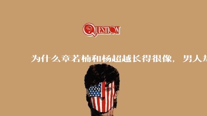 为什么章若楠和杨超越长得很像，男人却更喜欢章若楠，认为有女人味，而觉得杨超越像小女孩？