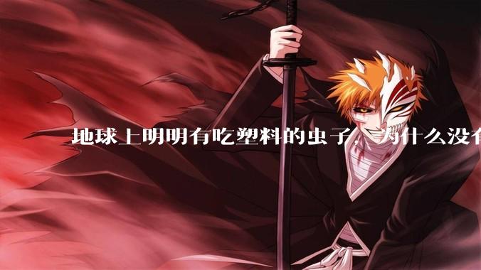 地球上明明有吃塑料的虫子，为什么没有普及？