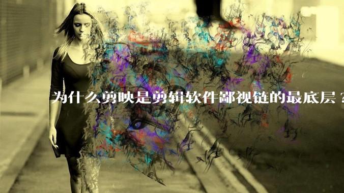 为什么剪映是剪辑软件鄙视链的最底层?