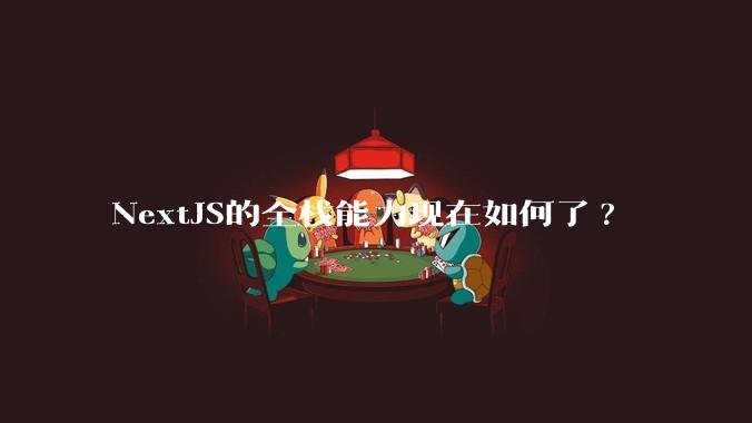NextJS的全栈能力现在如何了?