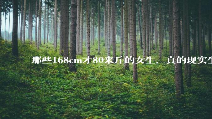 那些168cm才80来斤的女生，真的现实生活中好看吗?