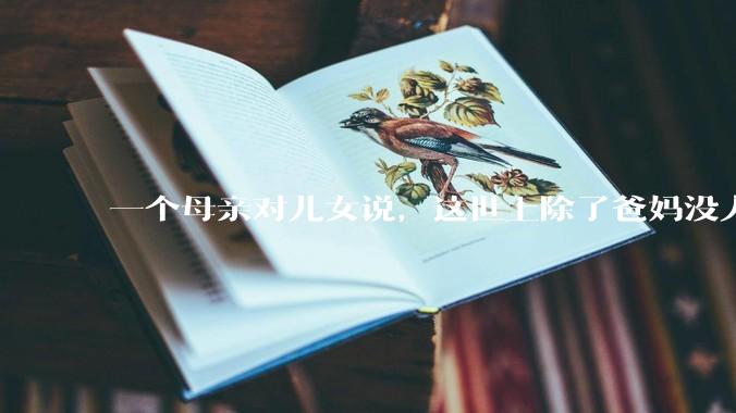 一个母亲对儿女说，这世上除了爸妈没人真心希望你们好。请问你怎么看？