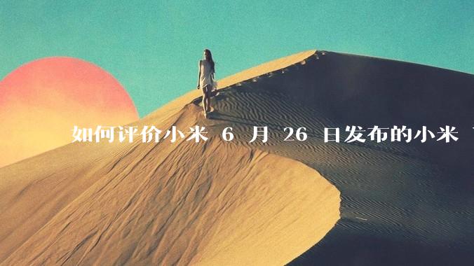如何评价小米 6 月 26 日发布的小米 YU7、MIX Flip2、REDMI K80 至尊版？