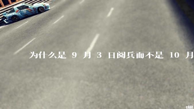 为什么是 9 月 3 日阅兵而不是 10 月 1 日国庆阅兵？