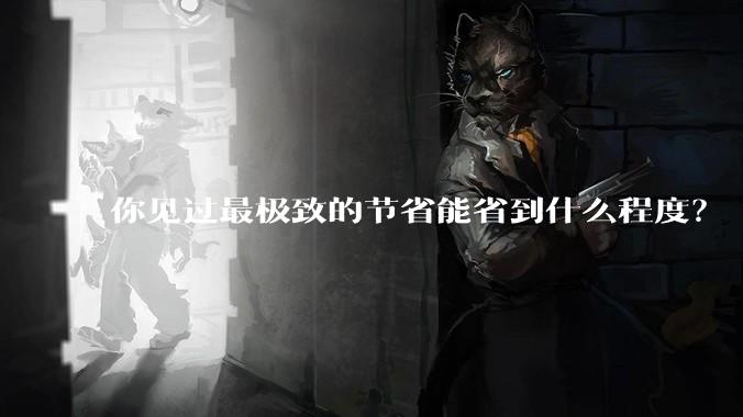 你见过最极致的节省能省到什么程度？