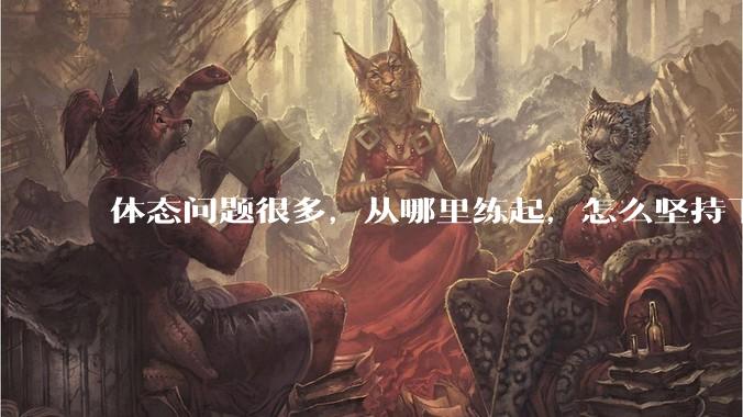 体态问题很多，从哪里练起，怎么坚持下去？
