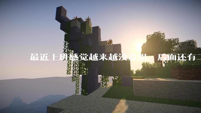 最近上班感觉越来越没意思，后面还有二三十年要上班，该怎么办呢？