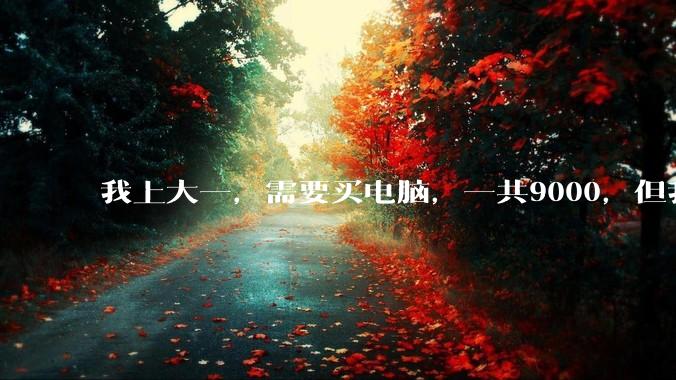 我上大一，需要买电脑，一共9000，但我妈说她给我3000，我心里很不舒服，怎么办？