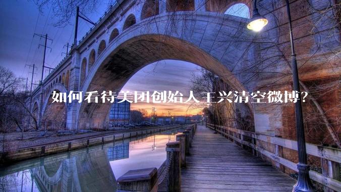 如何看待美团创始人王兴清空微博？