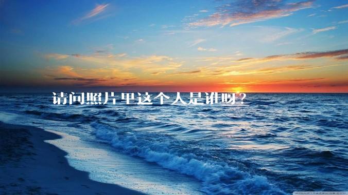 请问照片里这个人是谁呀？