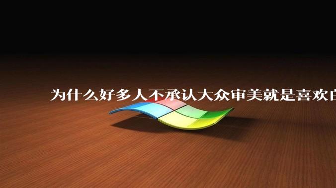 为什么好多人不承认大众审美就是喜欢白皮？