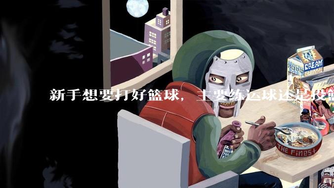 新手想要打好篮球，主要练运球还是投篮？