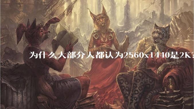 为什么大部分人都认为2560x1440是2K？