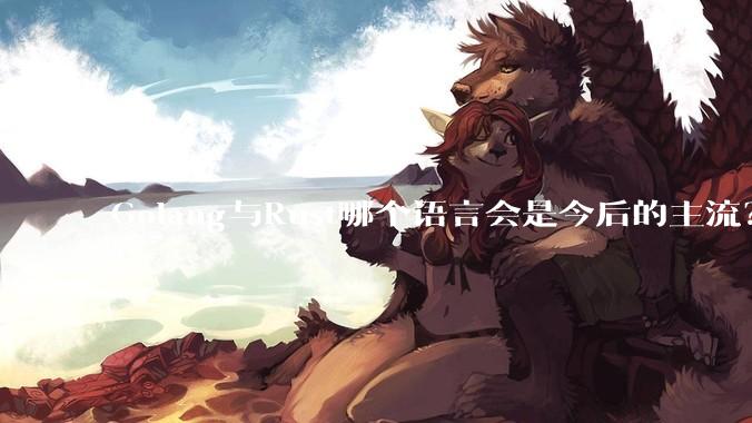 Golang与Rust哪个语言会是今后的主流？