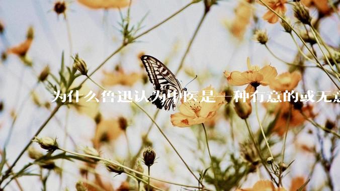 为什么鲁迅认为中医是一种有意的或无意的骗子？