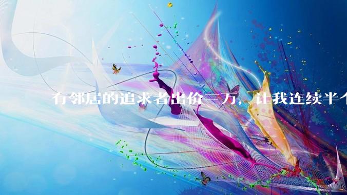 有邻居的追求者出价三万，让我连续半个月每天找个女朋友晚上弄点动静，我该答应吗？