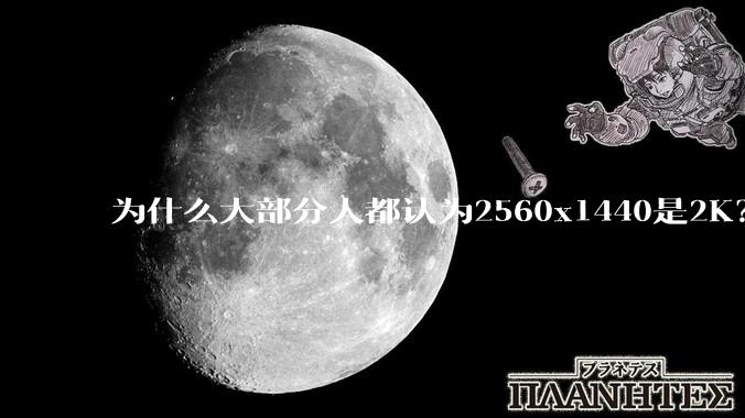 为什么大部分人都认为2560x1440是2K？
