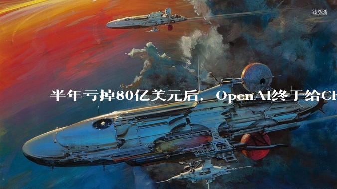 半年亏掉80亿美元后，OpenAI终于给ChatGPT加了广告_用户_商业化_对话