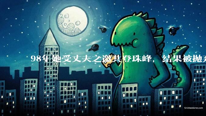 98年她受丈夫之邀共登珠峰，结果被抛弃在山顶，最后二人双双殒命_弗朗西斯_登山_挑战性