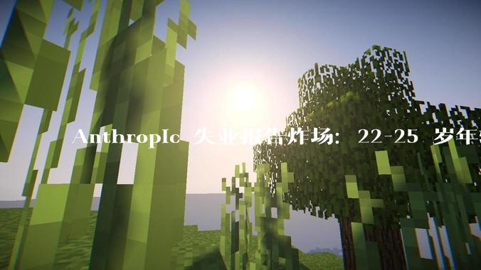 Anthropic 失业报告炸场：22-25 岁年轻人被斩杀，先拥抱 AI 的行业先被 AI 吃掉_工作_职业_的任务