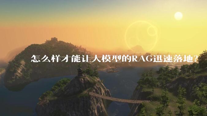 怎么样才能让大模型的RAG迅速落地？