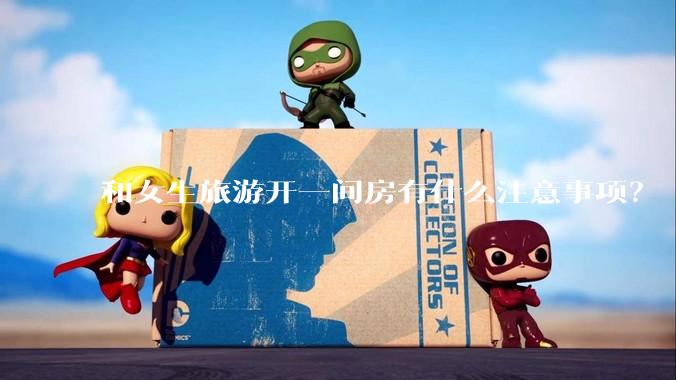 和女生旅游开一间房有什么注意事项？