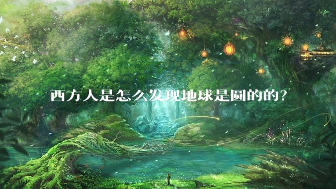 西方人是怎么发现地球是圆的的？