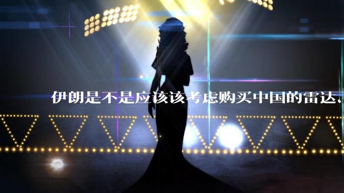 伊朗是不是应该该考虑购买中国的雷达、预警机和J10c了？