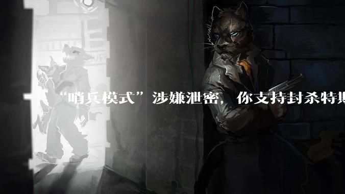 “哨兵模式”涉嫌泄密，你支持封杀特斯拉吗？