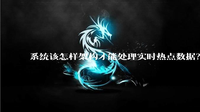 系统该怎样架构才能处理实时热点数据？