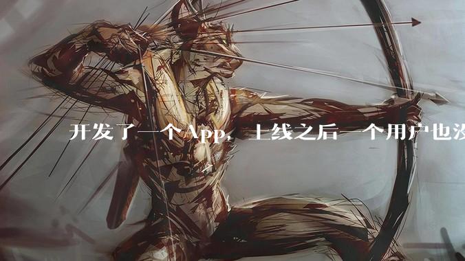 开发了一个App，上线之后一个用户也没有怎么办?