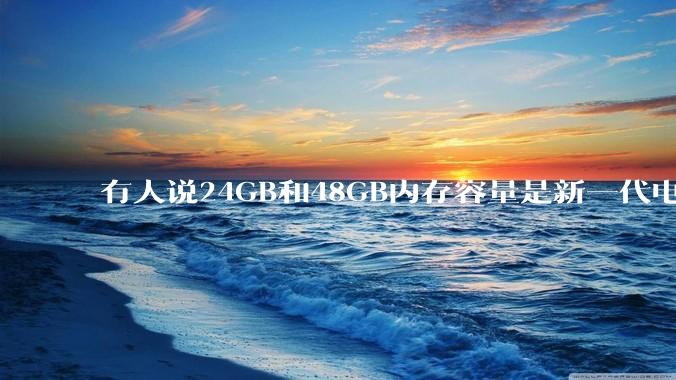 有人说24GB和48GB内存容量是新一代电脑平台最均衡的方案，真的是这样吗？电脑内存应该如何选？