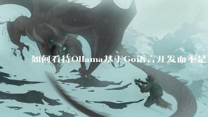 如何看待Ollama基于Go语言开发而不是别的编程语言？