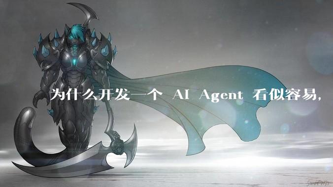 为什么开发一个 AI Agent 看似容易，但真正让它「好用」却如此困难？技术瓶颈主要在哪里？