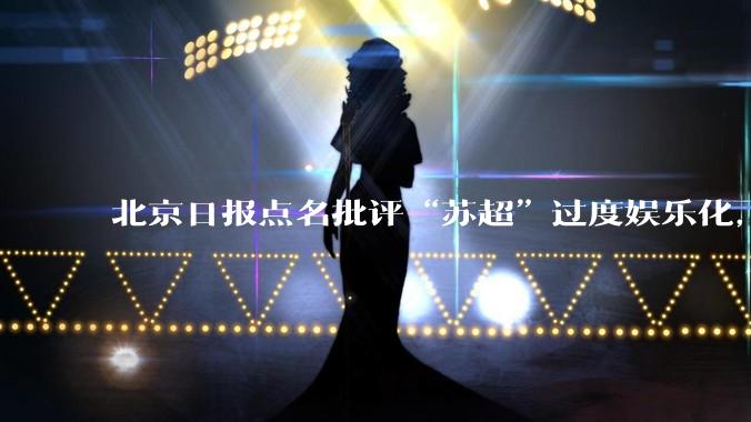 北京日报点名批评“苏超”过度娱乐化，它是否管的太宽了？为什么无良媒体不会被查封取缔？