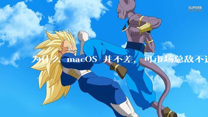 为什么 macOS 并不差，可市场总敌不过 Windows？
