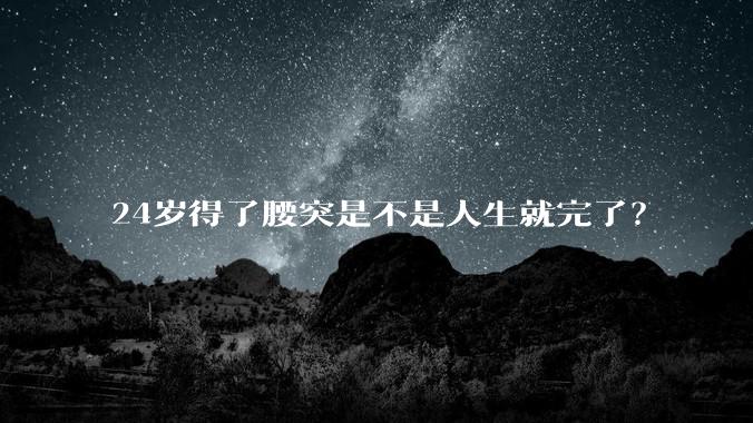 24岁得了腰突是不是人生就完了？