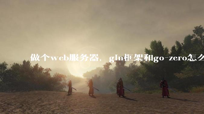 做个web服务器，gin框架和go-zero怎么选？