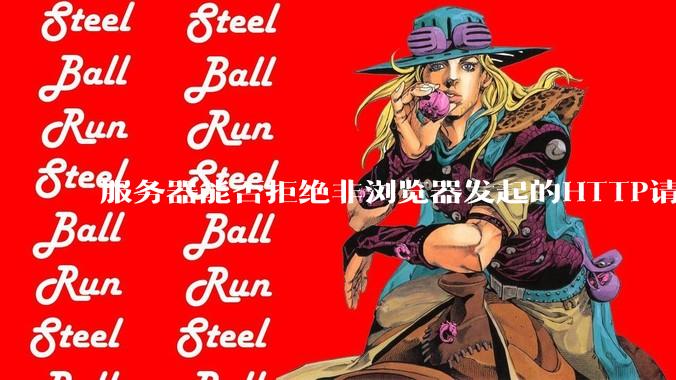 服务器能否拒绝非浏览器发起的HTTP请求？