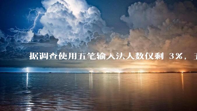 据调查使用五笔输入法人数仅剩 3%，五笔输入法是怎么没落的？