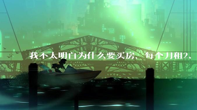 我不太明白为什么要买房，每个月租2、3千的房子不是挺好的吗？