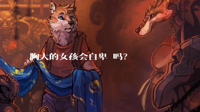 胸大的女孩会自卑 吗？
