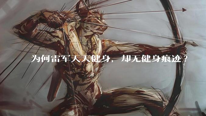 为何雷军天天健身，却无健身痕迹?
